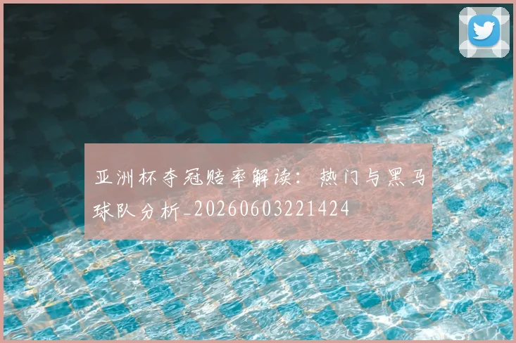 亚洲杯夺冠赔率解读:热门与黑马球队分析_20260603221424
