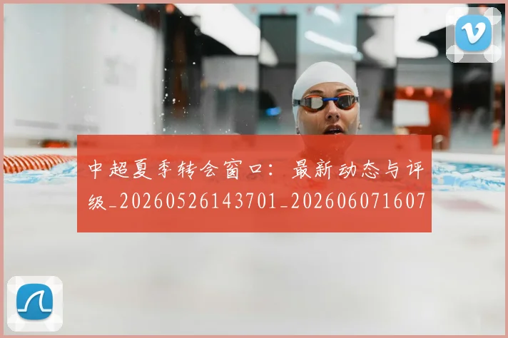 中超夏季转会窗口：最新动态与评级_20260526143701_20260607160737