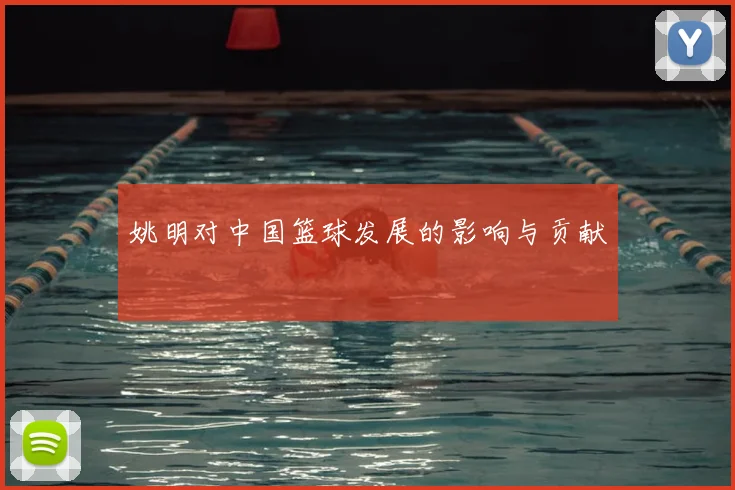 姚明对中国篮球发展的影响与贡献