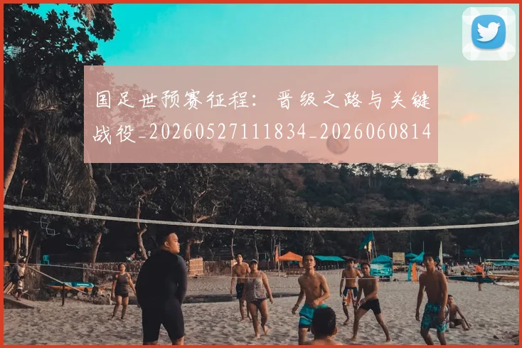 国足世预赛征程：晋级之路与关键战役_20260527111834_20260608142827