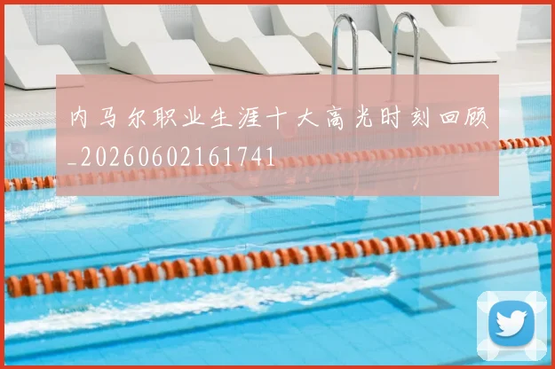 内马尔职业生涯十大高光时刻回顾_20260602161741