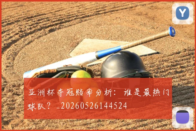 亚洲杯夺冠赔率分析:谁是最热门球队?_20260526144524