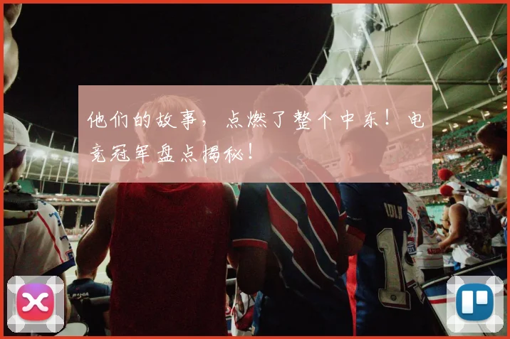 他们的故事,点燃了整个中东!电竞冠军盘点揭秘!