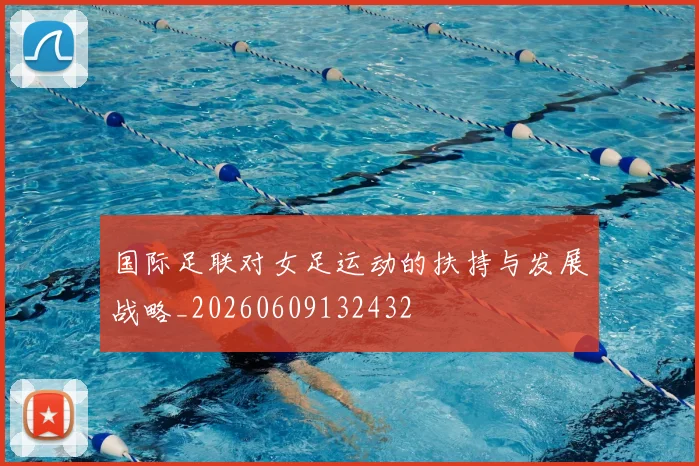 国际足联对女足运动的扶持与发展战略_20260609132432