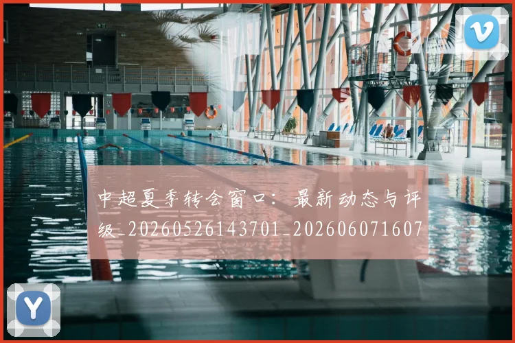中超夏季转会窗口:最新动态与评级_20260526143701_20260607160737