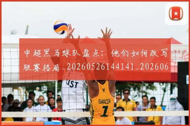 中超黑马球队盘点:他们如何改写联赛格局_20260526144141_20260608142347