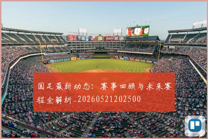 国足最新动态:赛事回顾与未来赛程全解析_20260521202500