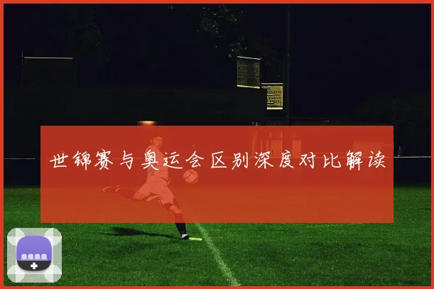 世锦赛与奥运会区别深度对比解读
