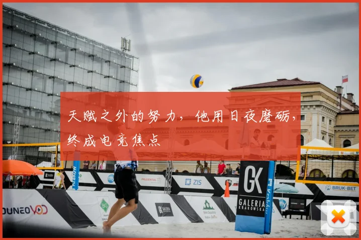 天赋之外的努力，他用日夜磨砺，终成电竞焦点